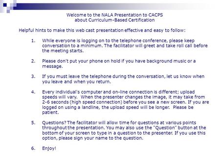 Welcome to the NALA Presentation to CACPS about Curriculum-Based Certification Helpful hints to make this web cast presentation effective and easy to follow: