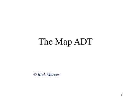 1 The Map ADT © Rick Mercer. 2 The Map ADT  A Map is an abstract data type where a value is mapped to a unique key  Also known as Dictionary  Need.