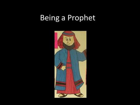 Being a Prophet. What is a prophet? A prophet is someone who: Feels called by God and tries to understand what God wants Looks at the world around them.