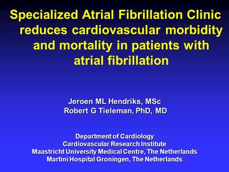 Specialized Atrial Fibrillation Clinic reduces cardiovascular morbidity and mortality in patients with atrial fibrillation Jeroen ML Hendriks, MSc Robert.