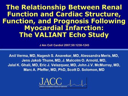 The Relationship Between Renal Function and Cardiac Structure, Function, and Prognosis Following Myocardial Infarction: The VALIANT Echo Study Anil Verma,