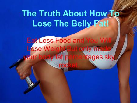 The Truth About How To Lose The Belly Fat!