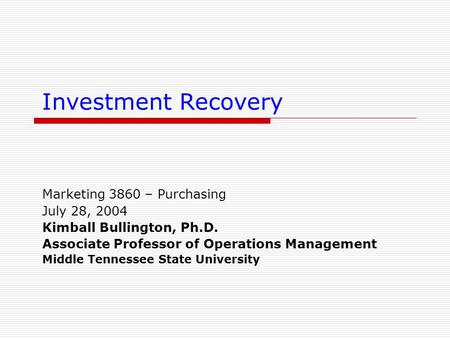 Investment Recovery Marketing 3860 – Purchasing July 28, 2004 Kimball Bullington, Ph.D. Associate Professor of Operations Management Middle Tennessee State.