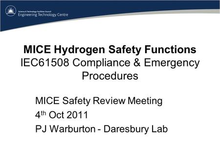 MICE Hydrogen Safety Functions IEC61508 Compliance & Emergency Procedures MICE Safety Review Meeting 4 th Oct 2011 PJ Warburton - Daresbury Lab.