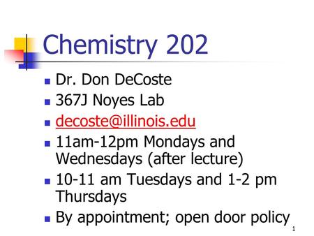 Chemistry 202 Dr. Don DeCoste 367J Noyes Lab 11am-12pm Mondays and Wednesdays (after lecture) 10-11 am Tuesdays and 1-2 pm Thursdays.