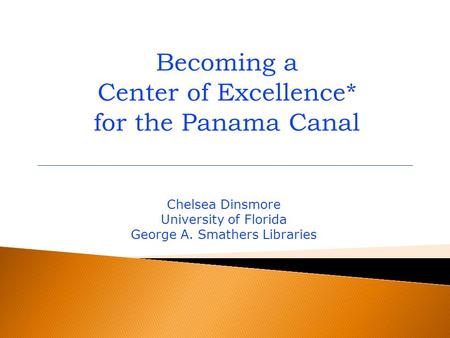 Becoming a Center of Excellence* for the Panama Canal Chelsea Dinsmore University of Florida George A. Smathers Libraries.