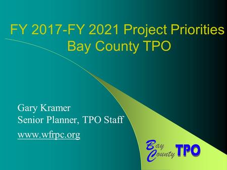 FY 2017-FY 2021 Project Priorities Bay County TPO Gary Kramer Senior Planner, TPO Staff www.wfrpc.org.