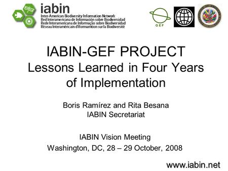 Www.iabin.net IABIN-GEF PROJECT Lessons Learned in Four Years of Implementation Boris Ramírez and Rita Besana IABIN Secretariat IABIN Vision Meeting Washington,