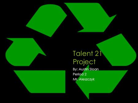 Talent 21 Project By: Austin Sloan Period 2 Mr. Aleszczyk.