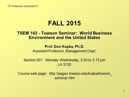 FALL 2015 TSEM 102 - Towson Seminar: World Business Environment and the United States Prof. Don Kopka, Ph.D. Assistant Professor, Management Dept. Section.