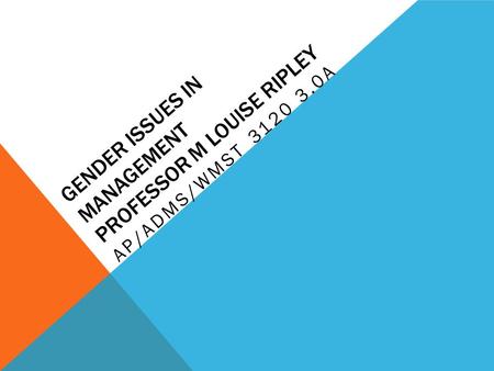 GENDER ISSUES IN MANAGEMENT PROFESSOR M LOUISE RIPLEY AP/ADMS/WMST 3120 3.0A.
