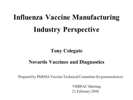 Influenza Vaccine Manufacturing Industry Perspective Tony Colegate Novartis Vaccines and Diagnostics Prepared by PhRMA Vaccine Technical Committee for.