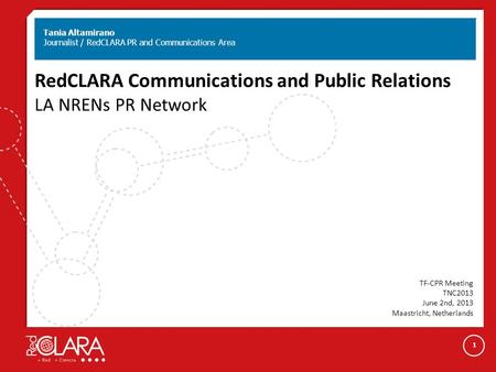 ⃝ RedCLARA Communications and Public Relations LA NRENs PR Network Tania Altamirano Journalist / RedCLARA PR and Communications Area TF-CPR Meeting TNC2013.