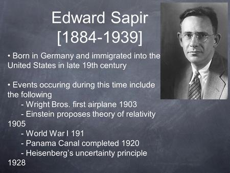 Edward Sapir [1884-1939] Born in Germany and immigrated into the United States in late 19th century Events occuring during this time include the following.
