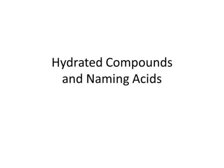 Hydrated Compounds and Naming Acids. Hydrated compounds A hydrated compound is an ionic compound that contains water within its crystal structure This.