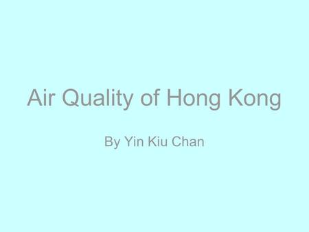 Air Quality of Hong Kong By Yin Kiu Chan. Present Air Quality Failed to pass WHO air standards since 2008.