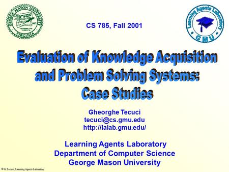  G.Tecuci, Learning Agents Laboratory Learning Agents Laboratory Department of Computer Science George Mason University Gheorghe Tecuci