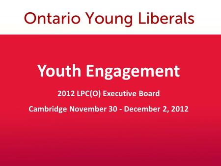 Youth Engagement 2012 LPC(O) Executive Board Cambridge November 30 - December 2, 2012.