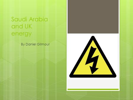 Saudi Arabia and UK energy By Daniel Gilmour. Energy Production  Saudi Arabia mainly uses oil, it has the biggest oil reserves in the world, so it makes.