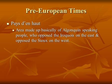 Pre-European Times Pays d’en haut Pays d’en haut Area made up basically of Algonquin speaking people, who opposed the Iroquois on the east & opposed the.