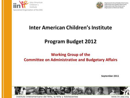Inter American Children’s Institute Program Budget 2012 Working Group of the Committee on Administrative and Budgetary Affairs September 2011.