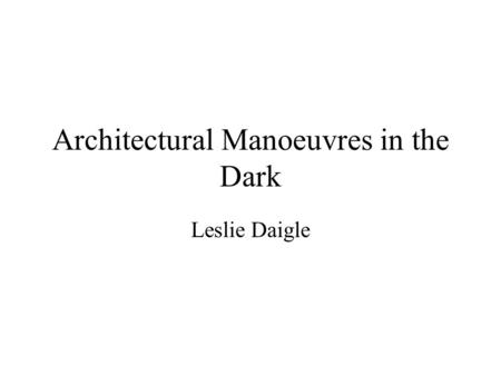 Architectural Manoeuvres in the Dark Leslie Daigle.
