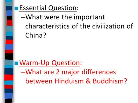 ■ Essential Question: – What were the important characteristics of the civilization of China? ■ Warm-Up Question: – What are 2 major differences between.