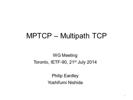 MPTCP – Multipath TCP WG Meeting Toronto, IETF-90, 21 st July 2014 Philip Eardley Yoshifumi Nishida 1.