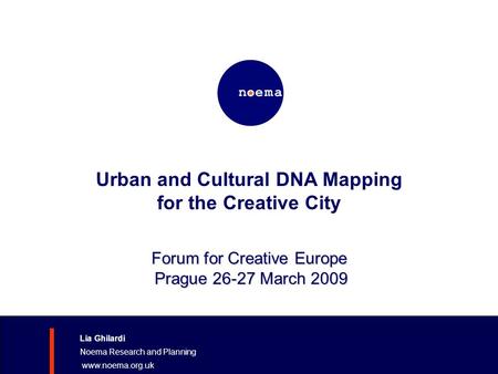 Urban and Cultural DNA Mapping for the Creative City Lia Ghilardi Noema Research and Planning www.noema.org.uk Forum for Creative Europe Prague 26-27 March.
