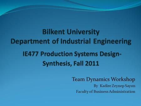Team Dynamics Workshop By Kadire Zeynep Sayım Faculty of Business Administration.