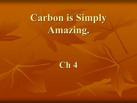 Carbon is Simply Amazing. Ch 4. With a total of 6 electrons, a carbon atom has 2 in the first shell and 4 in the second shell. –Carbon has little tendency.