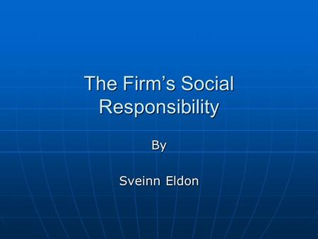 The Firm’s Social Responsibility By Sveinn Eldon.