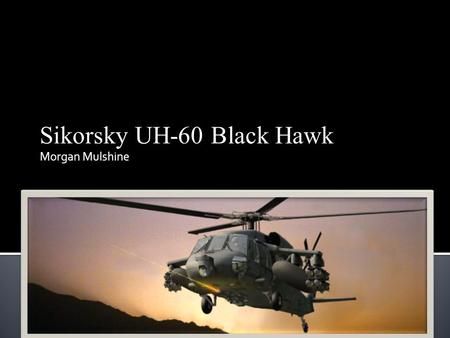 Sikorsky UH-60 Black Hawk Morgan Mulshine.  Vietnam War  UTTAS  Rival heilcopter  Variant models