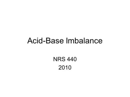 Acid-Base Imbalance NRS 440 2010. What is pH? pH is the concentration of hydrogen (H+) ions The pH of blood indicates the net result of normal acid-base.
