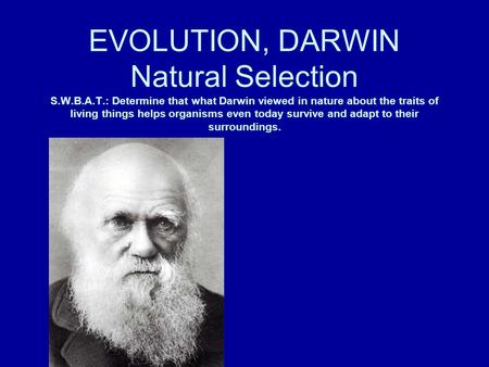 EVOLUTION, DARWIN Natural Selection S.W.B.A.T.: Determine that what Darwin viewed in nature about the traits of living things helps organisms even today.