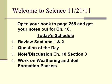 Welcome to Science 11/21/11 Open your book to page 255 and get your notes out for Ch. 10. Today’s Schedule 1. Review Sections 1 & 2 2. Question of the.
