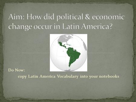 Do Now: copy Latin America Vocabulary into your notebooks.