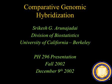 Comparative Genomic Hybridization Srikesh G. Arunajadai Division of Biostatistics University of California – Berkeley PH 296 Presentation Fall 2002 December.