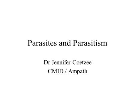 Parasites and Parasitism Dr Jennifer Coetzee CMID / Ampath.