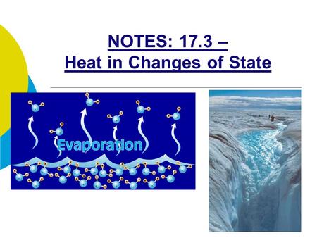 NOTES: 17.3 – Heat in Changes of State. RECALL… ● when a substance changes state (i.e. melts, freezes, vaporizes, condenses) it does not change temperature.