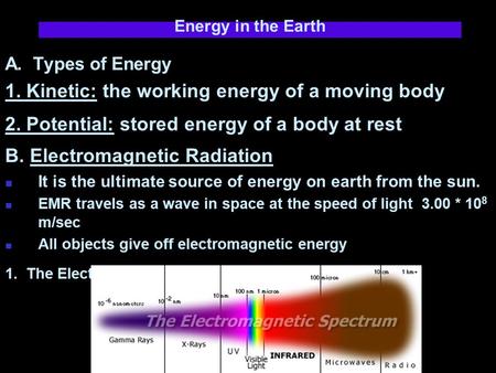 Energy in the Earth A. Types of Energy 1. Kinetic: the working energy of a moving body 2. Potential: stored energy of a body at rest B. Electromagnetic.