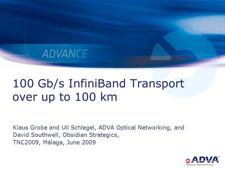 100 Gb/s InfiniBand Transport over up to 100 km Klaus Grobe and Uli Schlegel, ADVA Optical Networking, and David Southwell, Obsidian Strategics, TNC2009,