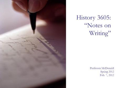 History 3605: “Notes on Writing” Professor McDonald Spring 2012 Feb. 7, 2012.