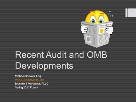 1 Recent Audit and OMB Developments Michael Brustein, Esq. Brustein & Manasevit, PLLC Spring 2012 Forum.