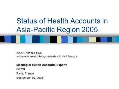 Status of Health Accounts in Asia-Pacific Region 2005 Ravi P. Rannan-Eliya Institute for Health Policy, Asia-Pacific NHA Network Meeting of Health Accounts.