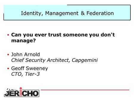 Identity, Management & Federation  Can you ever trust someone you don't manage?  John Arnold Chief Security Architect, Capgemini  Geoff Sweeney CTO,
