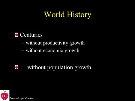 Economics for Leaders World History Centuries –without productivity growth –without economic growth … without population growth.