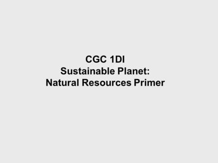 CGC 1DI Sustainable Planet: Natural Resources Primer.