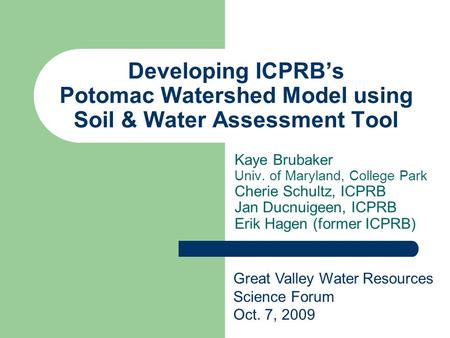 Developing ICPRB’s Potomac Watershed Model using Soil & Water Assessment Tool Kaye Brubaker Univ. of Maryland, College Park Cherie Schultz, ICPRB Jan Ducnuigeen,