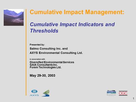 1 Cumulative Impact Management: Cumulative Impact Indicators and Thresholds Presented by: Salmo Consulting Inc. and AXYS Environmental Consulting Ltd.